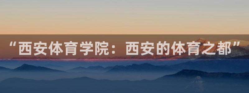 3377体育官网下载平台注册要钱吗：“西安体育学院：