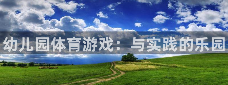 3377体育官网下载平台假的吗是真的吗吗：幼儿园体育游戏：与
