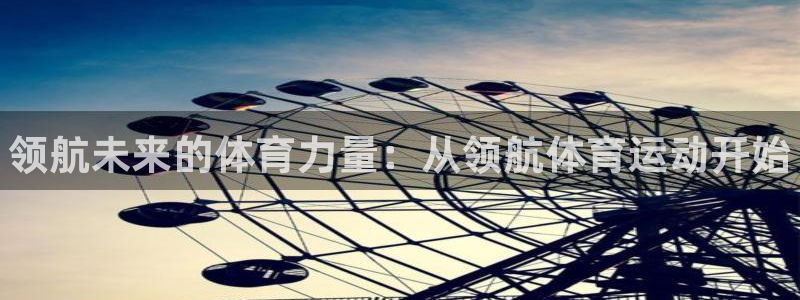 3377体育官网下载平台：领航未来的体育力量：从领航