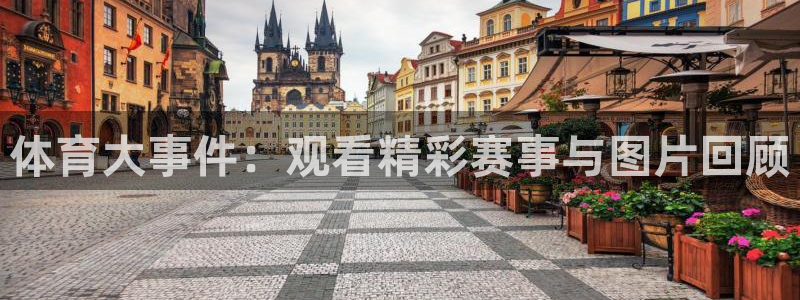 3377体育官方正版app开户：体育大事件：观看精彩