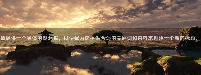 3377体育官网下载软件：请提供一个具体的湖北省，以便我为您