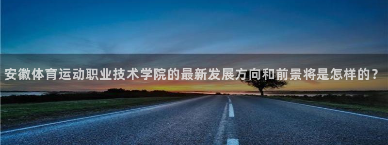 3377体育官网下载平台注册要钱吗安全吗：安徽体育运动职业技