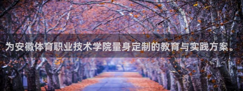 3377体育官网下载平台假的吗是真的吗吗：为安徽体育职业技术