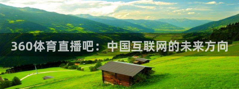 咪咕视频体育直播收费吗：360体育直播吧：中国互联网的未来方向