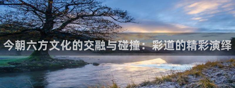 咪咕视频下载免费下载：今朝六方文化的交融与碰撞：彩道的精彩演绎